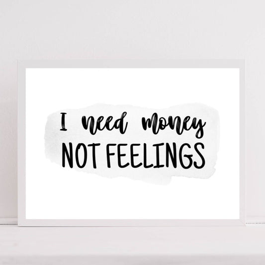 I Need Money Not Feelings | Funny | Quote Print